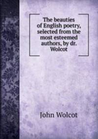 The beauties of English poetry, selected from the most esteemed authors, by dr. Wolcot
