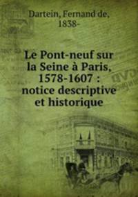 Le Pont-neuf sur la Seine a Paris, 1578-1607 : notice descriptive et historique