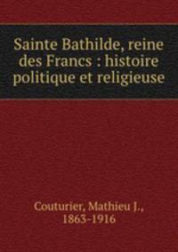 Sainte Bathilde, reine des Francs : histoire politique et religieuse
