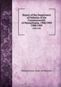 Report of the Department of Fisheries of the Commonwealth of Pennsylvania, 1908/1909. 1908/1909