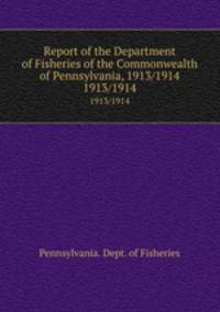 Report of the Department of Fisheries of the Commonwealth of Pennsylvania, 1913/1914. 1913/1914