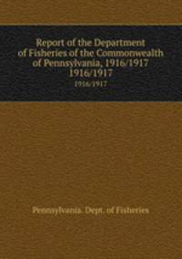 Report of the Department of Fisheries of the Commonwealth of Pennsylvania, 1916/1917. 1916/1917