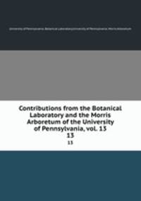 Contributions from the Botanical Laboratory and the Morris Arboretum of the University of Pennsylvania, vol. 13. 13