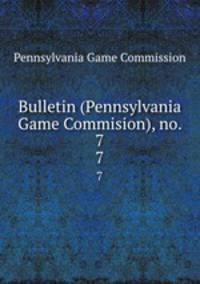 Bulletin (Pennsylvania Game Commision), no. 7. 7