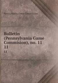 Bulletin (Pennsylvania Game Commision), no. 11. 11