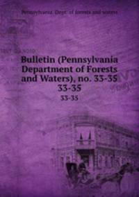 Bulletin (Pennsylvania Department of Forests and Waters), no. 33-35. 33-35