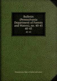 Bulletin (Pennsylvania Department of Forests and Waters), no. 40-45. 40-45