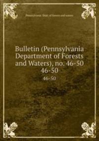 Bulletin (Pennsylvania Department of Forests and Waters), no. 46-50. 46-50
