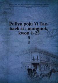 Pullyu poju Yi Tae-baek si : mongnok, kwon 1-25. 5