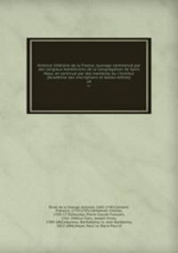 Histoire litteraire de la France; ouvrage commence par des religieux benedictins de la Congregation de Saint Maur, et continue par des membres du l