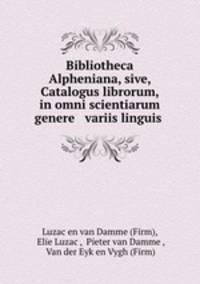 Bibliotheca Alpheniana, sive, Catalogus librorum, in omni scientiarum genere & variis linguis .