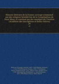 Histoire litteraire de la France; ouvrage commence par des religieux benedictins de la Congregation de Saint Maur, et continue par des membres du l