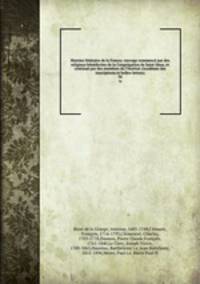 Histoire litteraire de la France; ouvrage commence par des religieux benedictins de la Congregation de Saint Maur, et continue par des membres du l