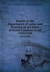 Report of the Department of Labor and Printing of the State of North Carolina serial. 1919/1920