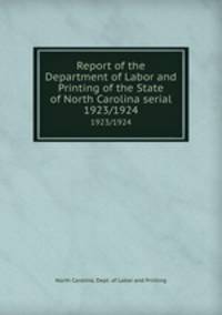 Report of the Department of Labor and Printing of the State of North Carolina serial. 1923/1924