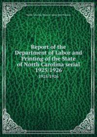 Report of the Department of Labor and Printing of the State of North Carolina serial. 1925/1926