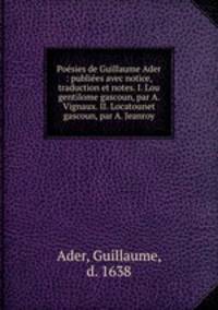 Poesies de Guillaume Ader : publiees avec notice, traduction et notes. I. Lou gentilome gascoun, par A. Vignaux. II. Locatounet gascoun, par A. Jeanroy