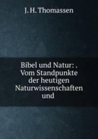 Bibel und Natur: . Vom Standpunkte der heutigen Naturwissenschaften und .
