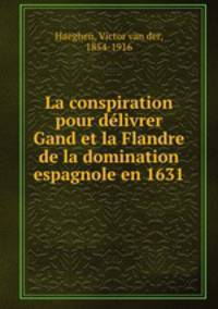 La conspiration pour delivrer Gand et la Flandre de la domination espagnole en 1631
