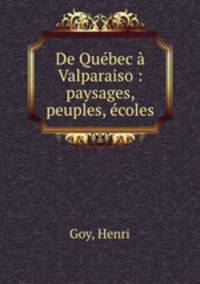 De Quebec a Valparaiso : paysages, peuples, ecoles