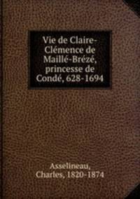 Vie de Claire-Clemence de Maille-Breze, princesse de Conde, 628-1694