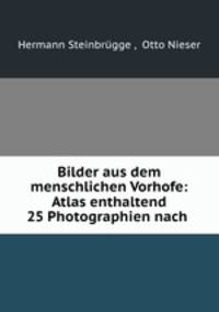 Bilder aus dem menschlichen Vorhofe: Atlas enthaltend 25 Photographien nach .