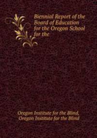 Biennial Report of the Board of Education for the Oregon School for the .