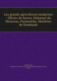 Les grands agriculteurs modernes : Olivier de Serres, Duhamel du Monceau, Parmentier, Matthieu de Dombasle