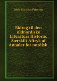Bidrag til den oldnordiske Literaturs Historie. S?rskilt Aftryk af Annaler for nordisk .