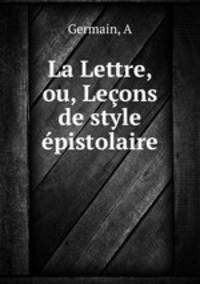 La Lettre, ou, Lecons de style epistolaire