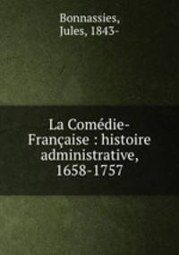 La Comedie-Francaise : histoire administrative, 1658-1757