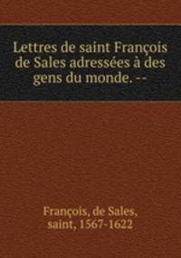 Lettres de saint Francois de Sales adressees a des gens du monde. --