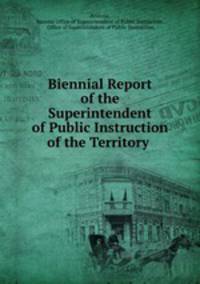 Biennial Report of the Superintendent of Public Instruction of the Territory .