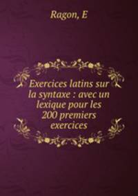 Exercices latins sur la syntaxe : avec un lexique pour les 200 premiers exercices