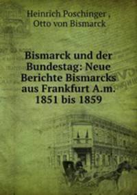 Bismarck und der Bundestag: Neue Berichte Bismarcks aus Frankfurt A.m. 1851 bis 1859