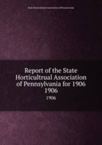 Report of the State Horticultrual Association of Pennsylvania for 1906. 1906