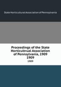 Proceedings of the State Horticultrual Association of Pennsylvania, 1909. 1909