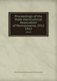 Proceedings of the State Horticultrual Association of Pennsylvania, 1912. 1912