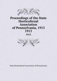 Proceedings of the State Horticultrual Association of Pennsylvania, 1913. 1913
