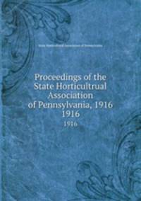 Proceedings of the State Horticultrual Association of Pennsylvania, 1916. 1916