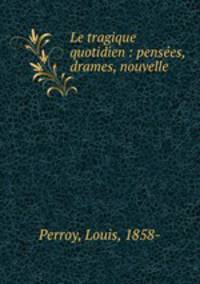 Le tragique quotidien : pensees, drames, nouvelle