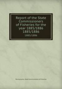 Report of the State Commissioners of Fisheries for the year 1885/1886. 1885/1886