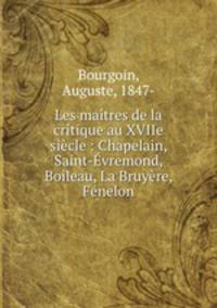 Les maitres de la critique au XVIIe siecle : Chapelain, Saint-Evremond, Boileau, La Bruyere, Fenelon