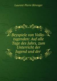 Beyspiele von Volks-tugenden: Auf alle Tage des Jahrs, zum Unterricht der Jugend und der .
