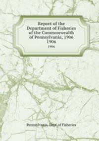 Report of the Department of Fisheries of the Commonwealth of Pennsylvania, 1906. 1906