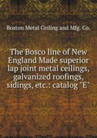 The Bosco line of New England Made superior lap joint metal ceilings, galvanized roofings, sidings, etc.: catalog "E"
