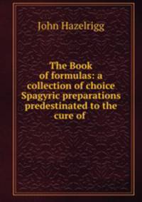 The Book of formulas: a collection of choice Spagyric preparations predestinated to the cure of .