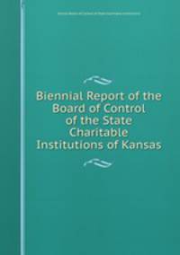 Biennial Report of the Board of Control of the State Charitable Institutions of Kansas