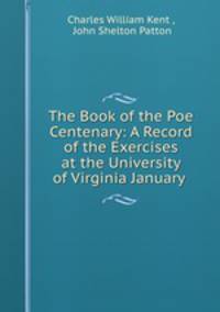 The Book of the Poe Centenary: A Record of the Exercises at the University of Virginia January .