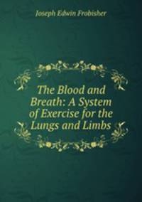 The Blood and Breath: A System of Exercise for the Lungs and Limbs